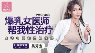 【蜜桃传媒】pmc-343 爆乳女医师帮我性治疗 吴芳宜