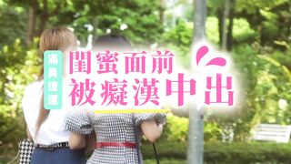 国产AV剧情力作-闺蜜面前被痴汉爆操中出 豪乳女神孟若羽淫荡无下限